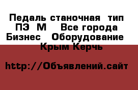 Педаль станочная  тип ПЭ 1М. - Все города Бизнес » Оборудование   . Крым,Керчь